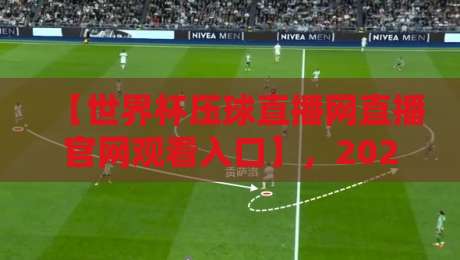 【世界杯压球直播网直播官网观看入口】,2026年独家整理与实测体验! 【世界杯压球直播网直播官网观看入口】,2026年独家整理与实测体验!