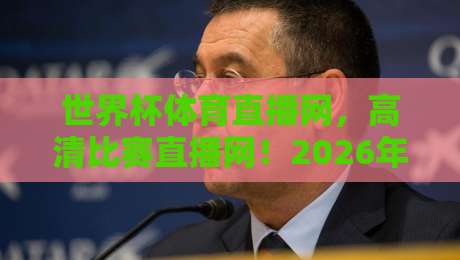 世界杯体育直播网,高清比赛直播网!2026年最新观赛指南 世界杯体育直播网,高清比赛直播网!2026年最新观赛指南