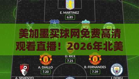 美加墨买球网免费高清观看直播!2026年北美足球盛宴的正确打开方式 美加墨买球网免费高清观看直播!2026年北美足球盛宴的正确打开方式
