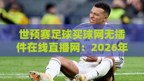 世预赛足球买球网无插件在线直播网:2026年看球新选择,这些平台靠谱吗? 世预赛足球买球网无插件在线直播网:2026年看球新选择,这些平台靠谱吗?