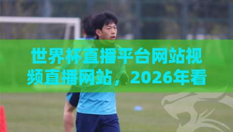 世界杯直播平台网站视频直播网站,2026年看球这6个平台真滴稳! 世界杯直播平台网站视频直播网站,2026年看球这6个平台真滴稳!