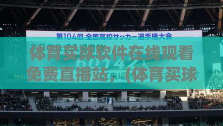 体育买球软件在线观看免费直播站,(体育买球软件)2026年实测推荐与避坑指南 体育买球软件在线观看免费直播站,(体育买球软件)2026年实测推荐与避坑指南