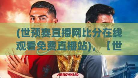 (世预赛直播网比分在线观看免费直播站),【世预赛直播】2026年零坑位观赛全攻略 (世预赛直播网比分在线观看免费直播站),【世预赛直播】2026年零坑位观赛全攻略