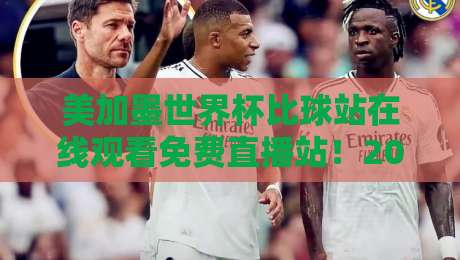 美加墨世界杯比球站在线观看免费直播站！2026观赛秘籍全在这