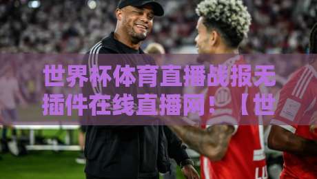世界杯体育直播战报无插件在线直播网！【世界杯体育直播战报】2026年观赛党必备的避坑指南