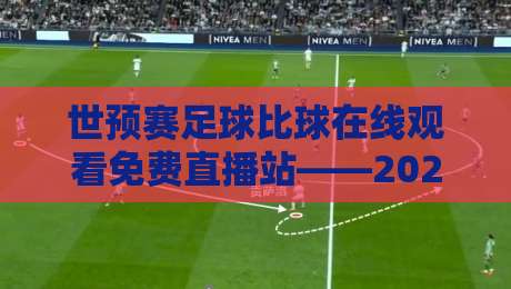 世预赛足球比球在线观看免费直播站——2026年球迷必藏的观赛指南 世预赛足球比球在线观看免费直播站——2026年球迷必藏的观赛指南