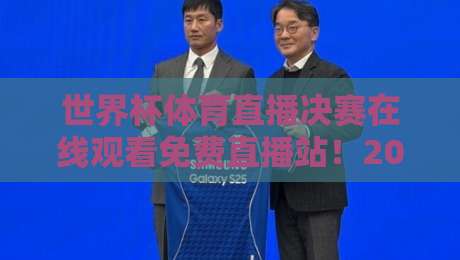 世界杯体育直播决赛在线观看免费直播站!2026终极观赛攻略与避坑指南