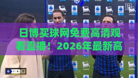 日博买球网免费高清观看直播！2026年最新高清赛事观看指南(日博买球网)