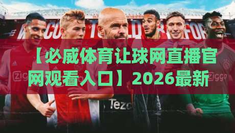 【必威体育让球网直播官网观看入口】2026最新指南:几步搞定高端赛事直播,(必威体育让球网直播官网观看入口)你真的找对了吗?