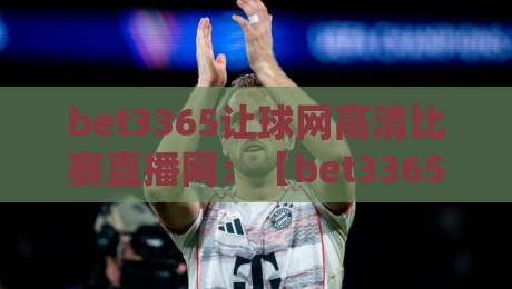 bet3365让球网高清比赛直播网：【bet3365让球网高清比赛直播网】2026年观赛新选择？