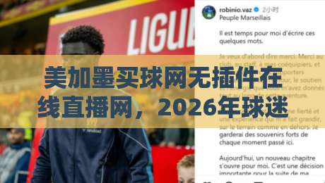 美加墨买球网无插件在线直播网，2026年球迷必备的高清观赛神器！