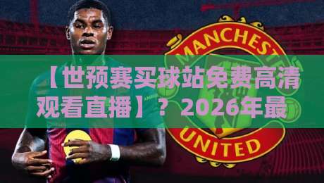 【世预赛买球站免费高清观看直播】？2026年最全观赛指南来了！