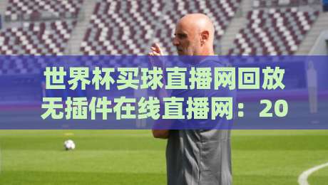 世界杯买球直播网回放无插件在线直播网：2026年球迷必备的高清观赛指南