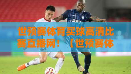 世预赛体育买球高清比赛直播网！【世预赛体育买球高清比赛直播网】2026年观赛与投注新体验