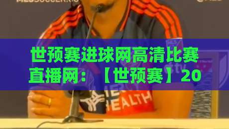 世预赛进球网高清比赛直播网：【世预赛】2026年球迷必藏的四大观赛妙招