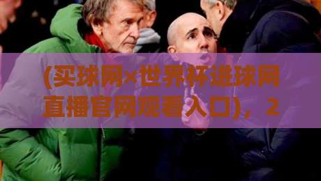 (买球网×世界杯进球网直播官网观看入口),2026看球老鸟都在用这个入口