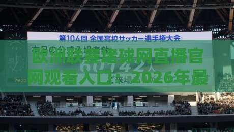 欧洲联赛堵球网直播官网观看入口：2026年最新观赛渠道全解析