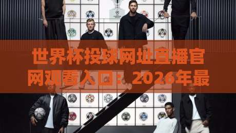 世界杯投球网址直播官网观看入口:2026年最新观赛指南(世界杯投球网址直播官网观看入口)