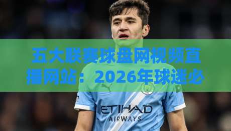 五大联赛球盘网视频直播网站：2026年球迷必藏的观赛利器