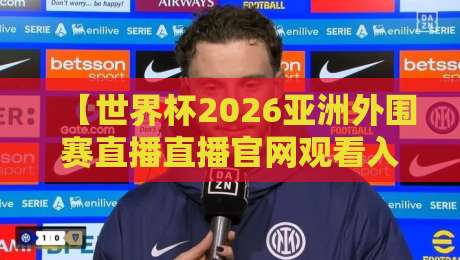 【世界杯2026亚洲外围赛直播直播官网观看入口】— 球迷必收的观赛指南
