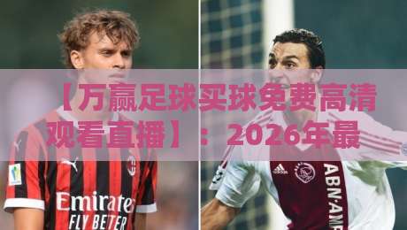 【万赢足球买球免费高清观看直播】:2026年最全观赛指南与实用技巧分享