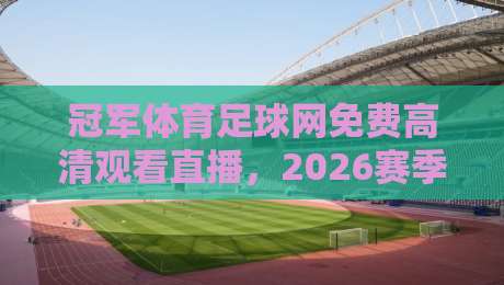 冠军体育足球网免费高清观看直播,2026赛季最新观赛攻略来了!