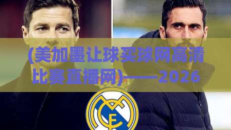 (美加墨让球买球网高清比赛直播网)——2026年球迷必藏的观赛与预测新神器?