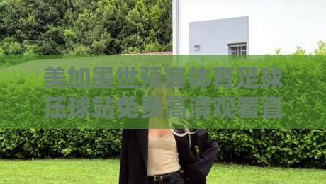 美加墨世预赛体育足球压球站免费高清观看直播!2026年球迷终极观赛指南