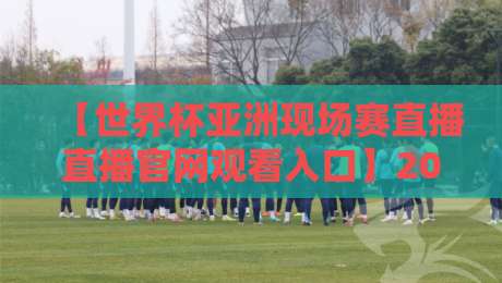 【世界杯亚洲现场赛直播直播官网观看入口】2026年最新官方观赛指南