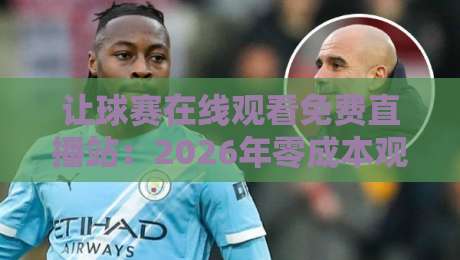 让球赛在线观看免费直播站:2026年零成本观赛的终极方案,你试过几个?