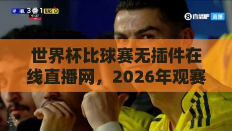 世界杯比球赛无插件在线直播网,2026年观赛指南来了!