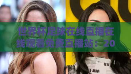 世界杯足球在线直播在线观看免费直播站:2026年这些平台让你一次看个够!