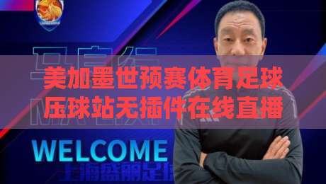 美加墨世预赛体育足球压球站无插件在线直播网,2026看球不卡的秘密在这儿呢