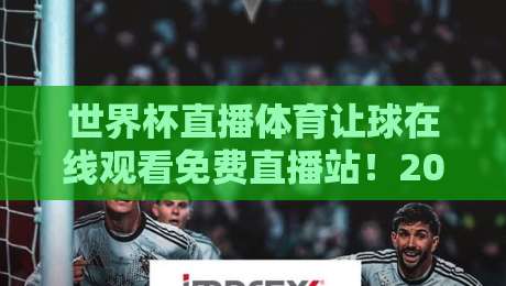 世界杯直播体育让球在线观看免费直播站!2026年球迷必备的观赛指南