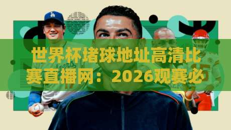 世界杯堵球地址高清比赛直播网：2026观赛必备指南