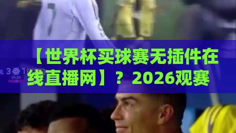 【世界杯买球赛无插件在线直播网】？2026观赛新姿势来了！