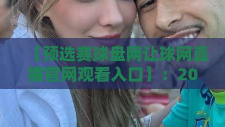 【预选赛球盘网让球网直播官网观看入口】：2026年世界杯预选赛观赛指南与入口详解