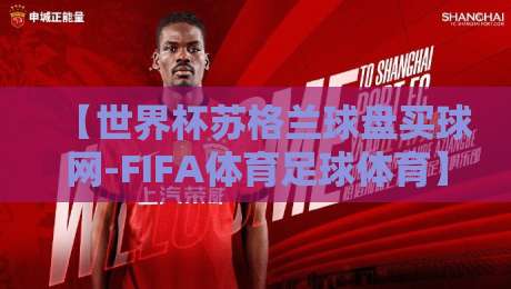 【世界杯苏格兰球盘买球网-FIFA体育足球体育】：2026年最值得关注的三大趋势