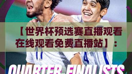 【世界杯预选赛直播观看在线观看免费直播站】：2026年球迷必看的高清免费入口大盘点