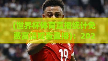 (世界杯体育直播统计免费高清观看直播)：2026年看球不花钱的终极指南