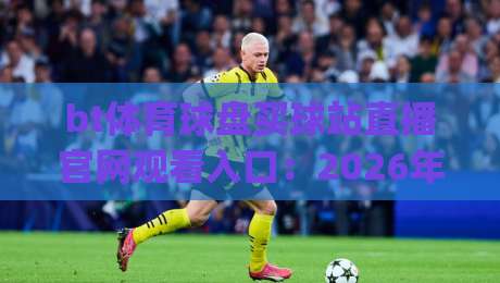 bt体育球盘买球站直播官网观看入口:2026年最新(bt体育球盘买球站直播官网观看入口)实战指南