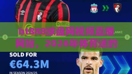 bt888球盘网视频直播网站，2026年体育迷的观赛新选择？