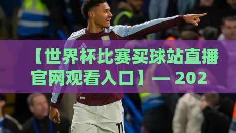 【世界杯比赛买球站直播官网观看入口】— 2026年看球必知的正规渠道指南