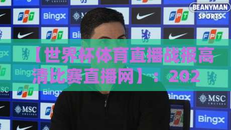 【世界杯体育直播战报高清比赛直播网】：2026年球迷必备的观赛神器，你猜怎么着？