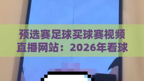 预选赛足球买球赛视频直播网站:2026年看球+购彩的正确打开方式