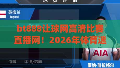 bt888让球网高清比赛直播网！2026年体育迷必备的观赛神器，(bt888让球网高清比赛直播网)究竟有多香？