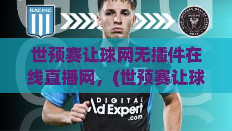 世预赛让球网无插件在线直播网，(世预赛让球网无插件在线直播网) 2026世预赛观赛新姿势