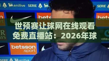 世预赛让球网在线观看免费直播站：2026年球迷必藏的4个观赛秘诀