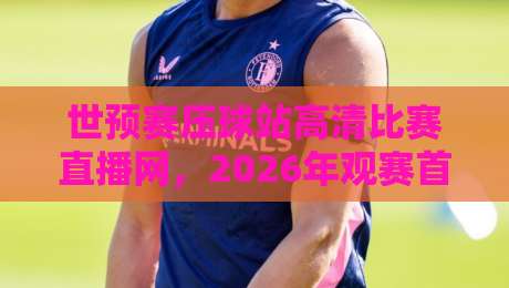 世预赛压球站高清比赛直播网,2026年观赛首选平台(世预赛压球站)