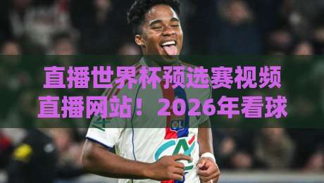 直播世界杯预选赛视频直播网站！2026年看球别再踩坑了